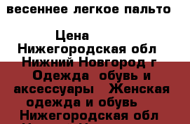 весеннее легкое пальто › Цена ­ 350 - Нижегородская обл., Нижний Новгород г. Одежда, обувь и аксессуары » Женская одежда и обувь   . Нижегородская обл.,Нижний Новгород г.